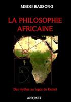 Couverture du livre « La philosophie africaine ; des mythes au logos de Kemet » de Mbog Bassong aux éditions Anyjart