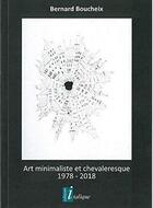 Couverture du livre « Art minimaliste et chevaleresque ; 1978 - 2018 » de Bernard Boucheix aux éditions Creer