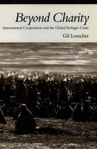 Couverture du livre « Beyond Charity: International Cooperation and the Global Refugee Crisi » de Loescher Gil aux éditions Oxford University Press Usa