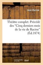 Couverture du livre « Theatre complet. precede des cinq derniers mois de la vie de racine (ed.1874) » de Jean Racine aux éditions Hachette Bnf