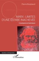 Couverture du livre « Marx : limites d'une oeuvre inachevée ; conséquences historiques » de Pierre Roubaud aux éditions Editions L'harmattan