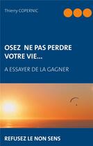 Couverture du livre « Osez ne pas perdre votre vie. ; à essayer de la gagner » de Thierry Copernic aux éditions Books On Demand