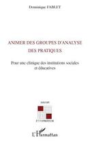 Couverture du livre « Animer des groupes d'analyse des pratiques ; pour une clinique des institutions sociales et éducatives » de Dominique Fablet aux éditions L'harmattan