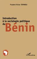 Couverture du livre « Introduction à la sociologie politique du Bénin » de Prudent Victor Topanou aux éditions L'harmattan