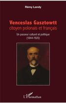 Couverture du livre « Venceslas Gasztowtt, citoyen polonais et francais ; un passeur culturel et politique (1844 - 1920) » de Remy Landy aux éditions L'harmattan