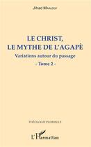 Couverture du livre « Le Christ, le mythe de l'agapè t.2 ; variations autour du passage » de Jihad Maalouf aux éditions L'harmattan