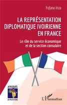 Couverture du livre « La représentation diplomatique ivoirienne en France ; le rôle du service économique et de la section consulaire » de Inza Fofana aux éditions L'harmattan