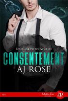 Couverture du livre « Échange de pouvoir Tome 3 ; consentement » de Aj Rose aux éditions Juno Publishing