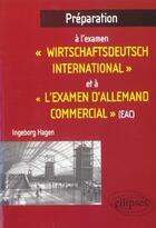 Couverture du livre « Preparation a l'examen 'wirtschaftsdeutch international' et a 'l'examen d'allemand commercial' (eac) » de Ingeborg Hagen aux éditions Ellipses