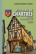 Couverture du livre « Histoire de Chartres Tome 2 ; des origines à la révolution de 1848 » de Eugene De Buchere De Lepinois aux éditions Editions Des Regionalismes