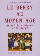 Couverture du livre « Le Berry au Moyen Age ; le roi, la noblesse et le clergé » de Pierre Duranton aux éditions Royer Editions