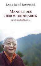 Couverture du livre « Manuel des héros ordinaires ; la voie des bodhisattvas » de Lama Jigme Rinpoche aux éditions Rabsel