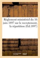 Couverture du livre « Reglement ministeriel du 16 juin 1897 sur le recrutement, la repartition (ed.1897) - , l'administrat » de  aux éditions Hachette Bnf