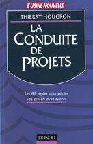 Couverture du livre « La Conduite De Projet ; Les 81 Regles Pour Piloter Vos Projets Avec Succes » de Thierry Hougron aux éditions Dunod