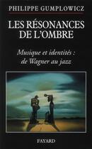 Couverture du livre « Les résonances de l'ombre ; musiques et identités : de Wagner au jazz » de Philippe Gumplowicz aux éditions Fayard