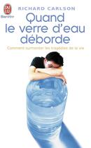 Couverture du livre « Quand le verre d'eau déborde... ; comment surmonter les tragédies de la vie » de Richard Carlson aux éditions J'ai Lu