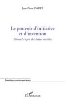 Couverture du livre « Le pouvoir d'initiative et d'invention ; nouvel enjeu des luttes sociales » de Jean-Pierre Darre aux éditions L'harmattan