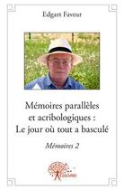 Couverture du livre « Memoires paralleles et acribologiques : le jour ou tout a bascule » de Edgart Faveur aux éditions Edilivre