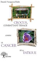 Couverture du livre « Crocus, combattant tenace contre le cancer et la fatigue » de Daniela Vinciguerra-Radut aux éditions Edilivre