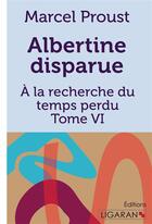 Couverture du livre « À la recherche du temps perdu Tome 6 : Albertine disparue » de Marcel Proust aux éditions Ligaran