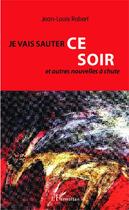 Couverture du livre « Je vais sauter ce soir : et autres nouvelles à chute » de Jean-Louis Robert aux éditions Editions L'harmattan