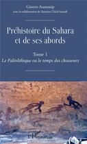 Couverture du livre « Préhistoire du Sahara et de ses abords t.1 ; le paléolithique ou de temps des chasseurs » de Ginette Aumassip aux éditions L'harmattan