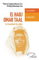 Couverture du livre « El Hadj Omar Taal, le tranchant du sabre t.1 : la fourche » de Thierno Sydou Nourou Tall et El Hadj Abdoulaye Seck aux éditions L'harmattan