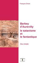 Couverture du livre « Barbey d'Aurevilly, le satanisme et le fantastique » de Francois Orsini aux éditions Le Fanal