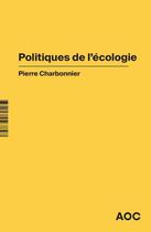 Couverture du livre « Politiques de l'écologie » de Pierre Charbonnier aux éditions Aoc