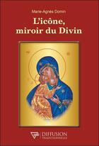 Couverture du livre « L'icône, miroir du divin » de Marie-Agnes Domin aux éditions Diffusion Traditionnelle