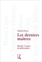 Couverture du livre « Les derniers maîtres : paroles vivantes de philosophes » de Gabriel Perez aux éditions Editions De L'atelier