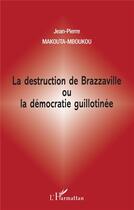 Couverture du livre « La destruction de Brazzaville ou la démocratie guillotinée » de Jean-Pierre Makouta-Mboukou aux éditions L'harmattan