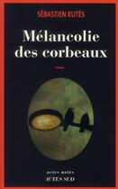 Couverture du livre « Mélancolie des corbeaux » de Sebastien Rutes aux éditions Actes Sud