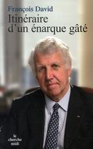 Couverture du livre « Itinéraire d'un énarque gâté » de Francois David aux éditions Cherche Midi