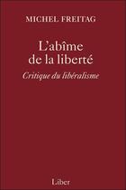 Couverture du livre « L'abîme de la liberté ; critique du libéralisme » de Michel Freitag aux éditions Liber