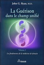 Couverture du livre « La guérison dans le champ unifié t.1 ; les fondements de la médecine de demain » de John G. Ryan aux éditions Ariane