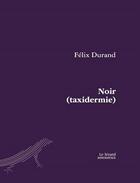 Couverture du livre « Noir (taxidermie) » de Charles Felix Durand aux éditions Le Lezard Amoureux