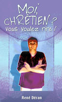 Couverture du livre « Moi, Chrétien ? vous voulez rire ! » de Rene Deran aux éditions Ourania