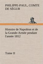 Couverture du livre « Histoire de napoleon et de la grande-armee pendant l'annee 1812 tome ii » de Segur C-P. aux éditions Tredition