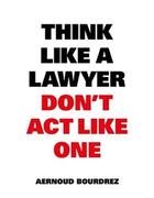 Couverture du livre « Think like a lawyer don't act like one » de Bourdrez Aernoud aux éditions Bis Publishers