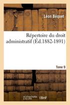 Couverture du livre « Repertoire du droit administratif. tome 9 (ed.1882-1891) » de Bequet Leon aux éditions Hachette Bnf