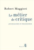 Couverture du livre « Le métier de critique ; journalisme et philosophie » de Robert Maggiori aux éditions Seuil