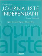 Couverture du livre « Profession journaliste indépendant » de Thierry Butzbach aux éditions Eyrolles