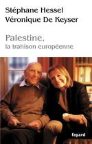 Couverture du livre « Palestine, la trahison européenne » de Stephane Hessel et Veronique De Keyser aux éditions Fayard
