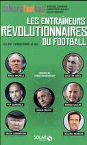 Couverture du livre « Les entraîneurs révolutionnaires du football » de Julien Momont et Christophe Kuchly et Raphael Cosmidis aux éditions Solar