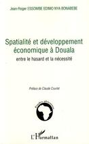 Couverture du livre « Spatialité et développement économique à Douala ; entre le hasard et la nécessité » de Jean-Roger Essombe Edimo Nya Bonabebe aux éditions Editions L'harmattan