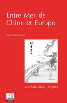 Couverture du livre « Entre mer de Chine et Europe ; Migrations des savoirs, transfert des connaissances, transmission des sagesses du 17e au 21e siècle » de Paul Servais aux éditions Academia