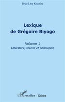 Couverture du livre « Lexique de Grégoire Biyogo t.1 ; littérature, théorie et philosophie » de Brice Levy Koumba aux éditions L'harmattan