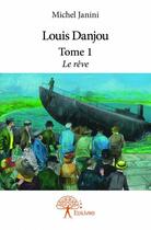 Couverture du livre « Louis Danjou t.1 ; le rêve » de Michel Janini aux éditions Edilivre