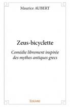 Couverture du livre « Zeus-bicyclette ; comédie librement inspirée des mythes antiques grecs » de Aubert Maurice aux éditions Edilivre